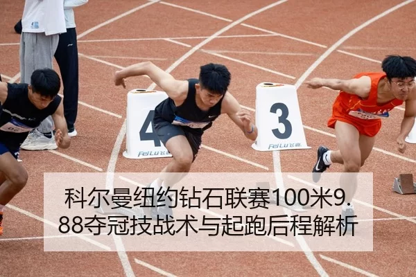 科尔曼纽约钻石联赛100米9.88夺冠技战术与起跑后程解析